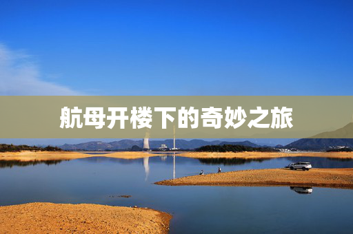 航母开楼下的奇妙之旅