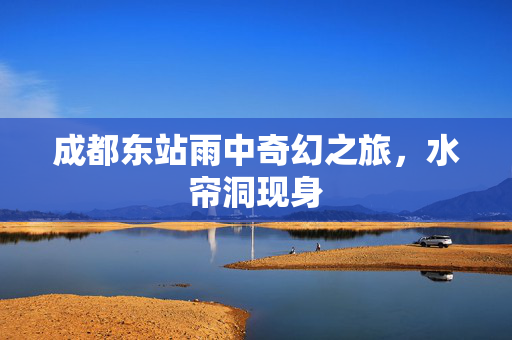 成都东站雨中奇幻之旅，水帘洞现身