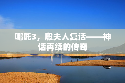 哪吒3，殷夫人复活——神话再续的传奇