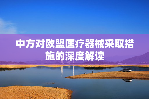中方对欧盟医疗器械采取措施的深度解读