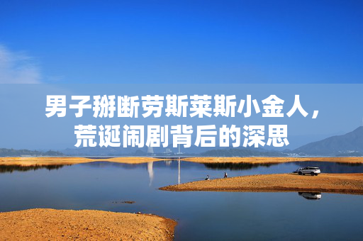 男子掰断劳斯莱斯小金人，荒诞闹剧背后的深思