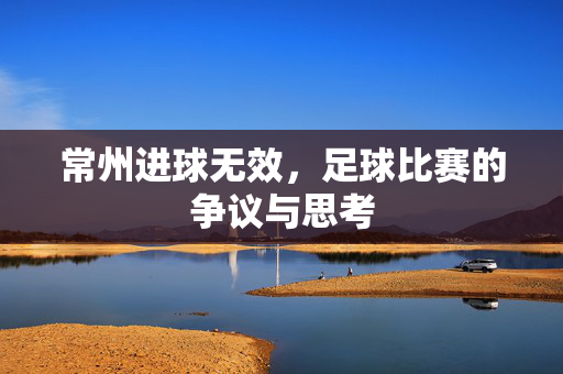 常州进球无效，足球比赛的争议与思考