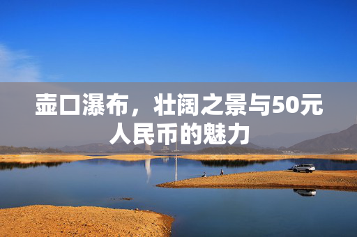 壶口瀑布，壮阔之景与50元人民币的魅力