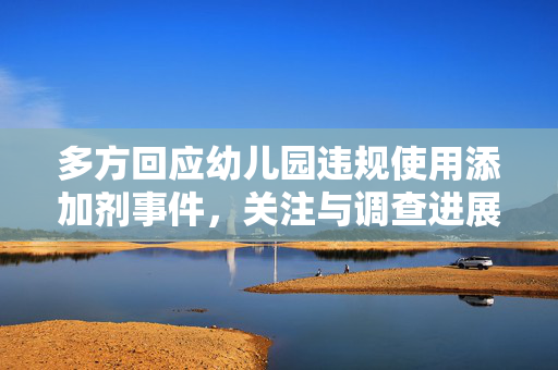 多方回应幼儿园违规使用添加剂事件，关注与调查进展