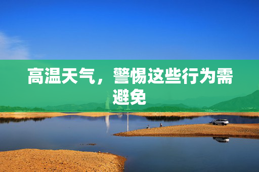 高温天气，警惕这些行为需避免