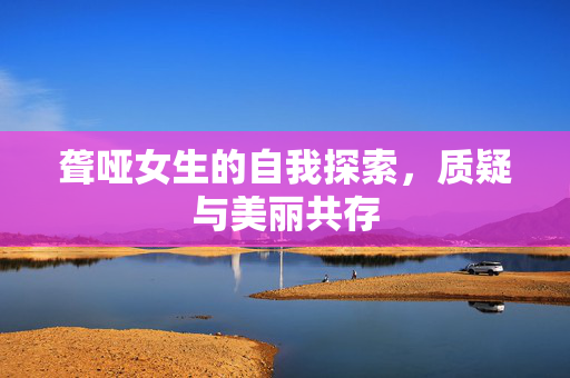 聋哑女生的自我探索，质疑与美丽共存