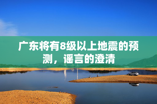 广东将有8级以上地震的预测，谣言的澄清