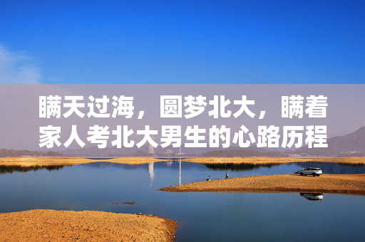 瞒天过海，圆梦北大，瞒着家人考北大男生的心路历程