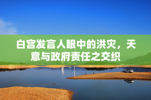 白宫发言人眼中的洪灾，天意与政府责任之交织