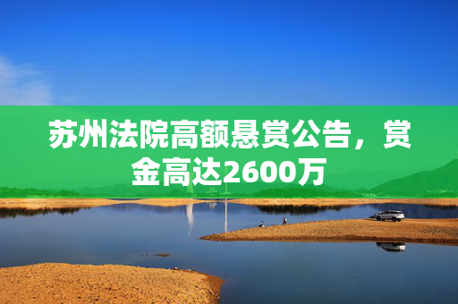 苏州法院高额悬赏公告，赏金高达2600万