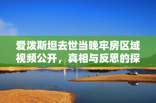 爱泼斯坦去世当晚牢房区域视频公开，真相与反思的探索