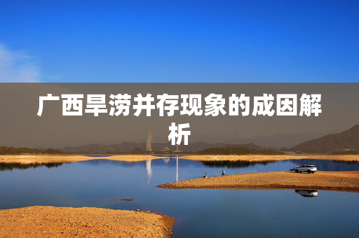 广西旱涝并存现象的成因解析
