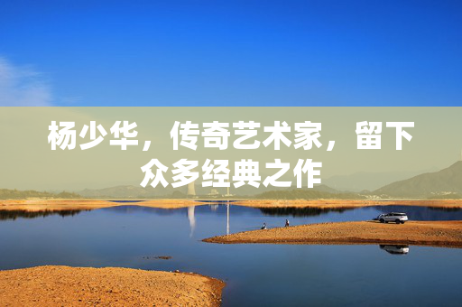 杨少华，传奇艺术家，留下众多经典之作