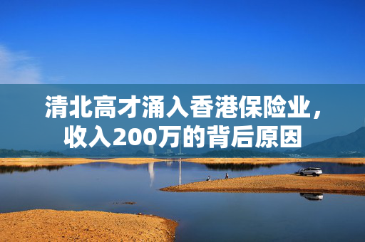 清北高才涌入香港保险业，收入200万的背后原因