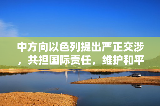 中方向以色列提出严正交涉，共担国际责任，维护和平稳定大局
