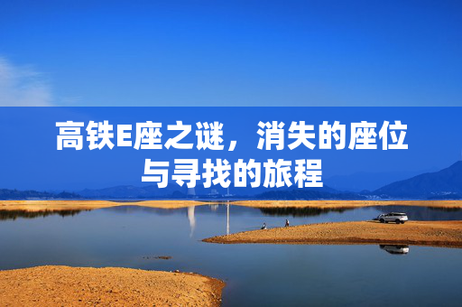 高铁E座之谜，消失的座位与寻找的旅程
