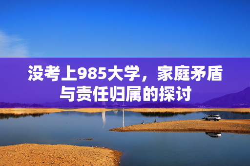没考上985大学，家庭矛盾与责任归属的探讨