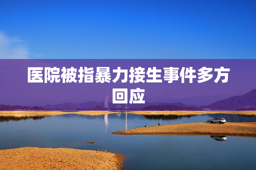 医院被指暴力接生事件多方回应