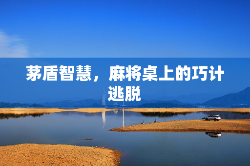 茅盾智慧，麻将桌上的巧计逃脱
