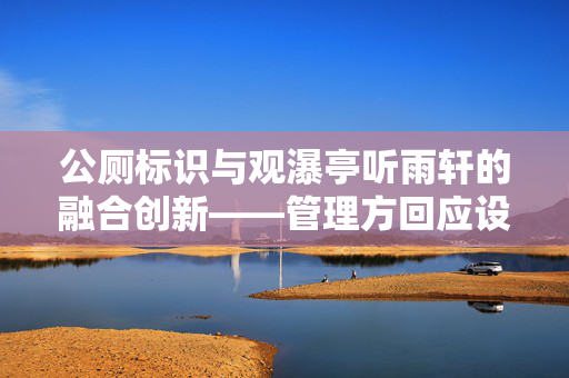 公厕标识与观瀑亭听雨轩的融合创新——管理方回应设计理念