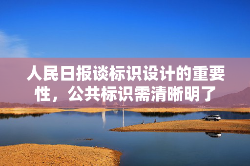 人民日报谈标识设计的重要性，公共标识需清晰明了