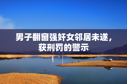 男子翻窗强奸女邻居未遂，获刑罚的警示