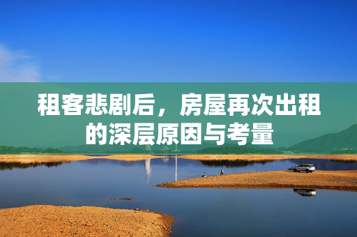 租客悲剧后，房屋再次出租的深层原因与考量
