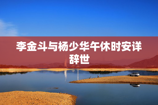 李金斗与杨少华午休时安详辞世