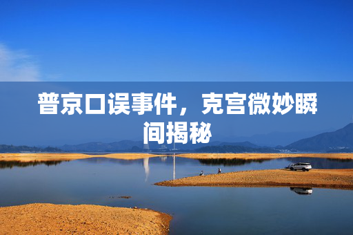 普京口误事件，克宫微妙瞬间揭秘