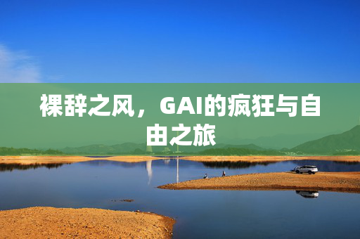 裸辞之风，GAI的疯狂与自由之旅
