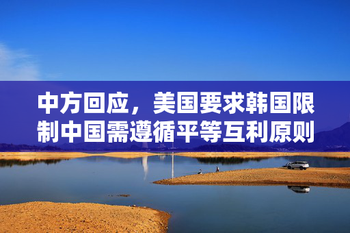 中方回应，美国要求韩国限制中国需遵循平等互利原则