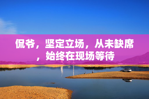 侃爷，坚定立场，从未缺席，始终在现场等待