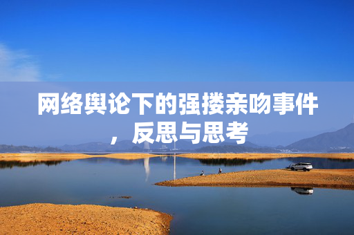 网络舆论下的强搂亲吻事件，反思与思考