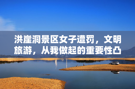 洪崖洞景区女子遭罚，文明旅游，从我做起的重要性凸显