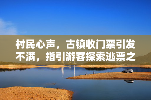 村民心声，古镇收门票引发不满，指引游客探索逃票之道