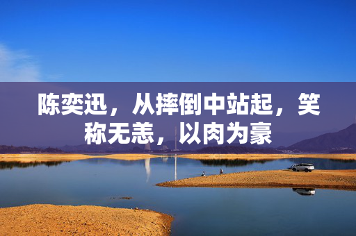 陈奕迅，从摔倒中站起，笑称无恙，以肉为豪