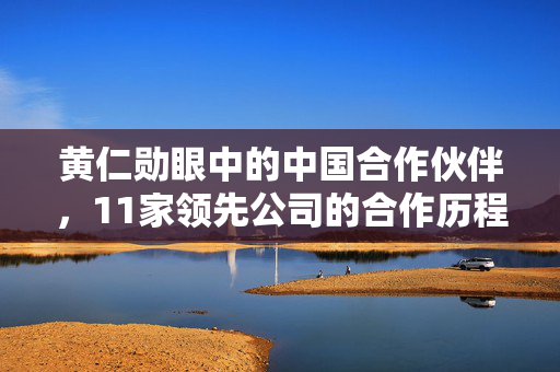 黄仁勋眼中的中国合作伙伴，11家领先公司的合作历程