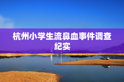 杭州小学生流鼻血事件调查纪实
