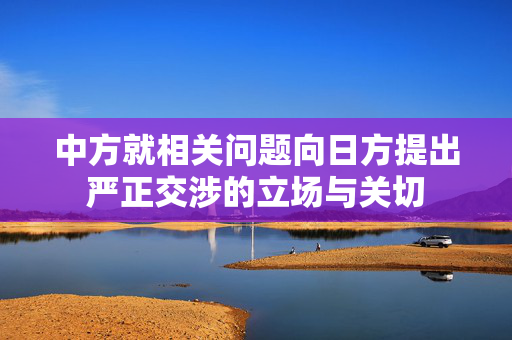 中方就相关问题向日方提出严正交涉的立场与关切