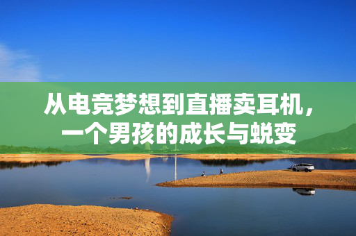 从电竞梦想到直播卖耳机，一个男孩的成长与蜕变