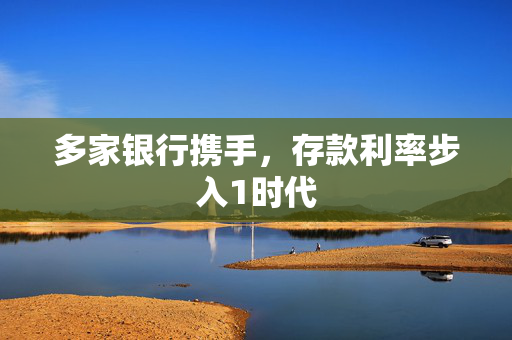 多家银行携手，存款利率步入1时代