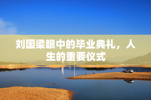刘国梁眼中的毕业典礼，人生的重要仪式