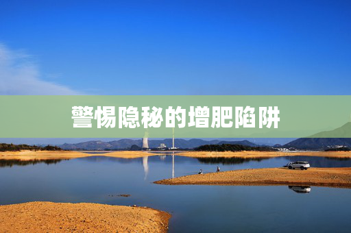 警惕隐秘的增肥陷阱