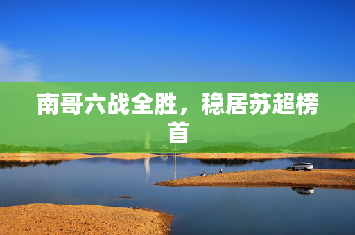 南哥六战全胜，稳居苏超榜首