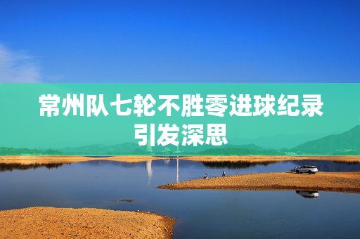 常州队七轮不胜零进球纪录引发深思
