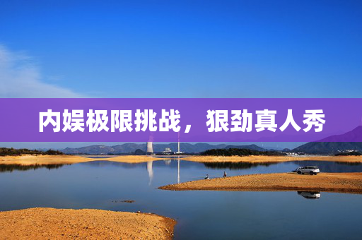 内娱极限挑战，狠劲真人秀