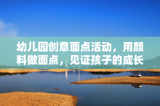 幼儿园创意面点活动，用颜料做面点，见证孩子的成长之旅
