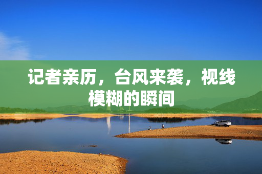 记者亲历，台风来袭，视线模糊的瞬间