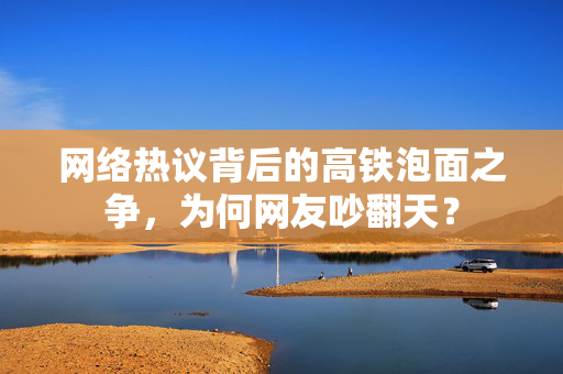 网络热议背后的高铁泡面之争，为何网友吵翻天？