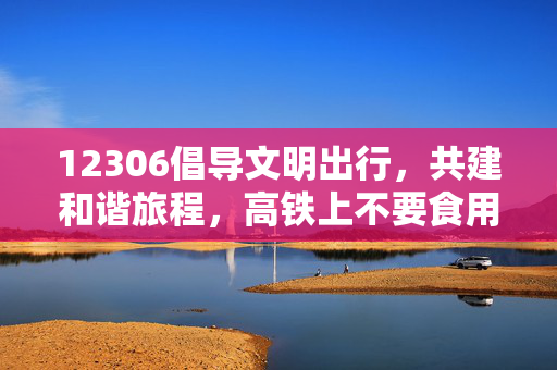 12306倡导文明出行，共建和谐旅程，高铁上不要食用方便面提醒的回应